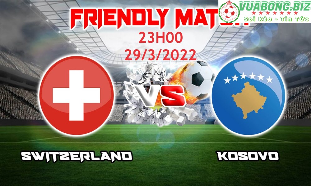 Soi Kèo Thụy Sĩ vs Kosovo, 23H00 – 29/3/2022, Giao Hữu