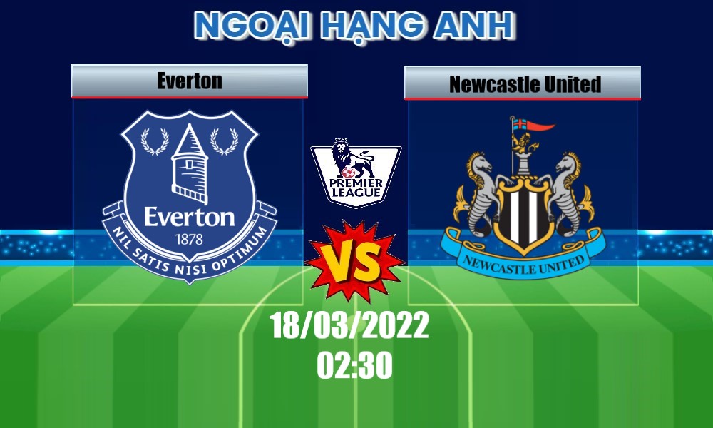 Soi Kèo Everton vs Newcastle United, 02H30 – 18/03/2022, VĐQG ANH