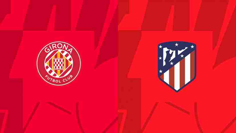 Soi Kèo Girona vs Atletico Madrid, 03h00 ngày 14/03: VĐQG Tây Ban Nha