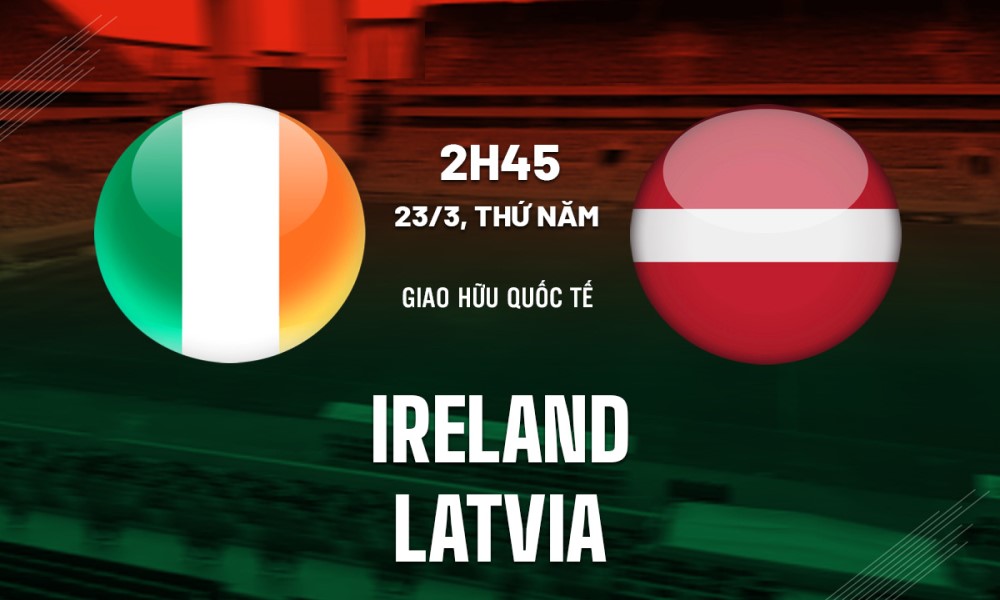 Soi Kèo Ireland vs Latvia, 02h45 ngày 23/3/2023, Giao hữu quốc tế