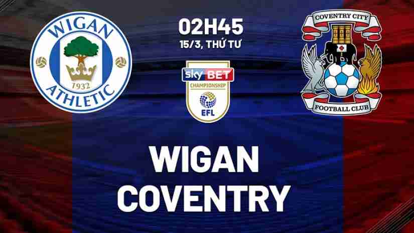 Soi Kèo  Wigan vs Coventry City, 02h45 ngày 15/03: Hạng nhất Anh