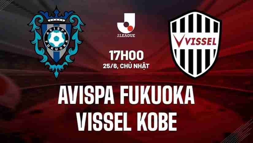 Soi Kèo Avispa Fukuoka vs Vissel Kobe, 17h00 ngày 25/06: VĐQG Nhật Bản