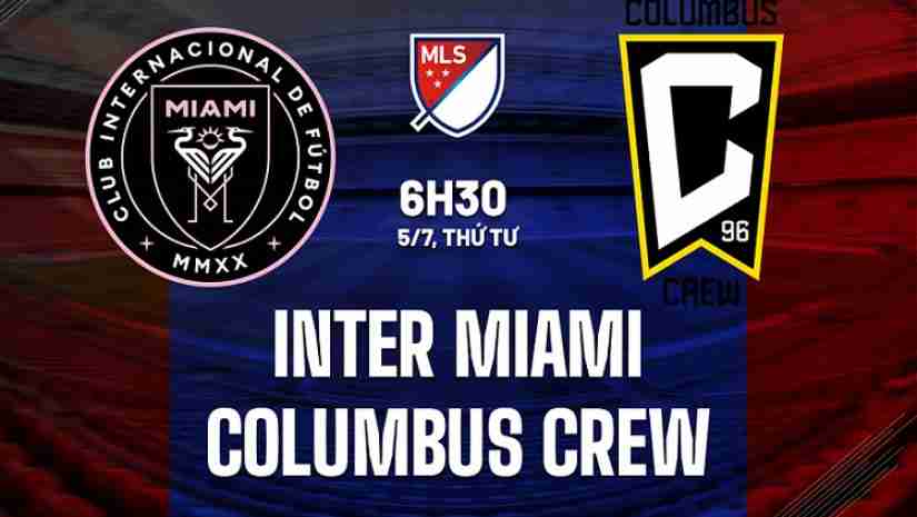 Soi Kèo Inter Miami vs Columbus Crew, 06h30 ngày 05/07: Nhà nghề Mỹ