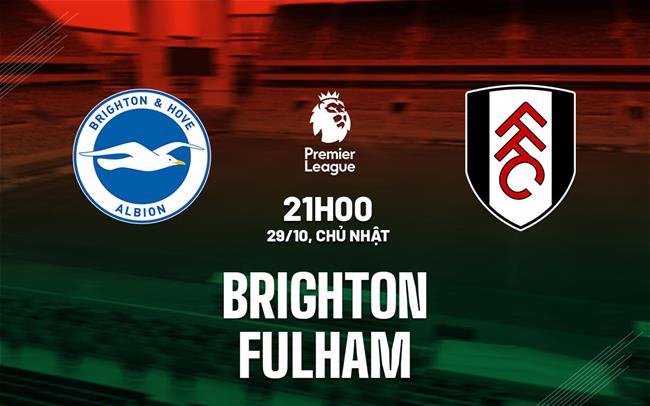 Soi Kèo Brighton vs Fulham, 21h00 ngày 29/10: Ngoại hạng Anh