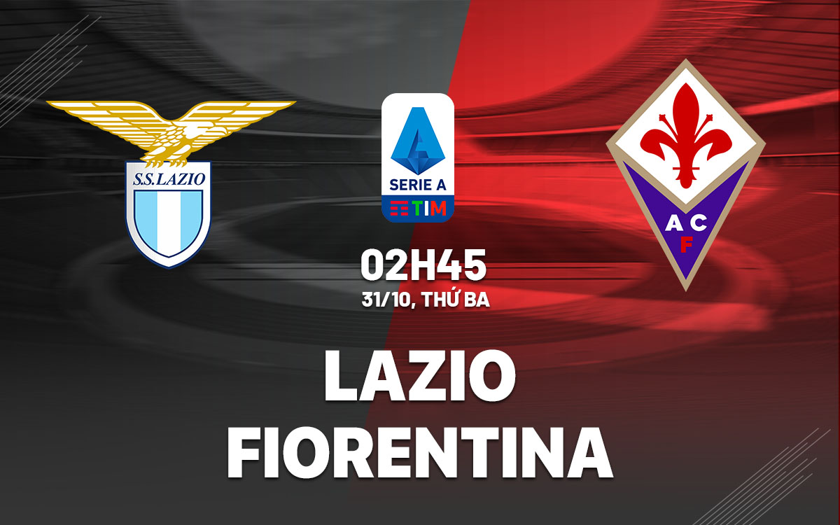 Soi Kèo Lazio vs Fiorentina, 02h45 ngày 31/10 – Serie A