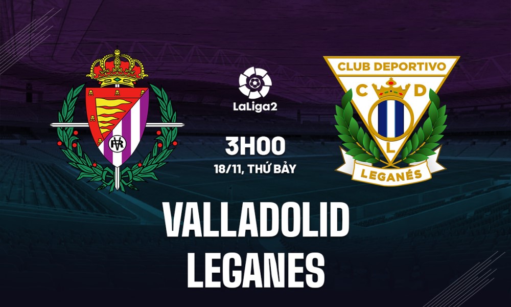 Soi Kèo Valladolid vs Leganes, 03h00 ngày 18/11 La Liga 2