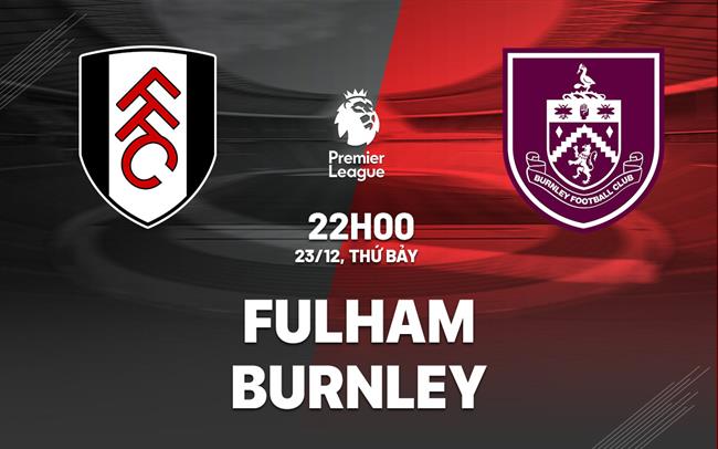 Soi Kèo Fulham vs Burnley, 22h00 ngày 23/12