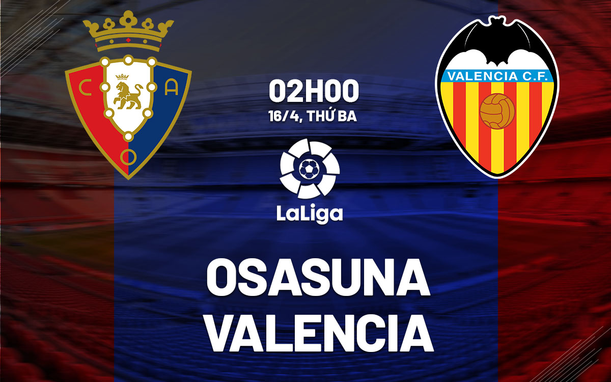 Nhận định bóng đá dự đoán Osasuna vs Valencia La Liga hôm nay