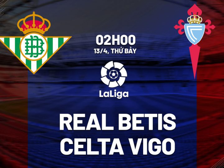 Soi Kèo Real Betis vs Celta Vigo, 02h00 ngày 13/04