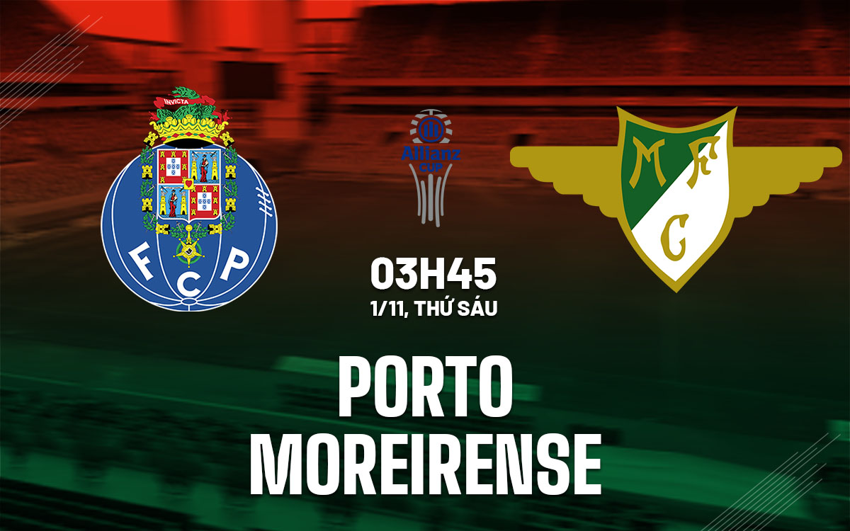 Nhận định bóng đá Porto vs Moreirense Cúp Liên đoàn BĐN