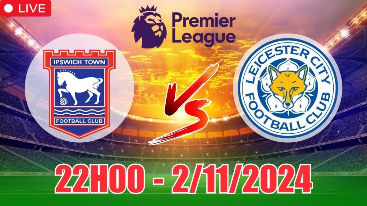 Nhận định Ipswich Town vs Leicester City (22h00, 2/11) vòng 10 Ngoại hạng  Anh: Trận hòa bùng nổ