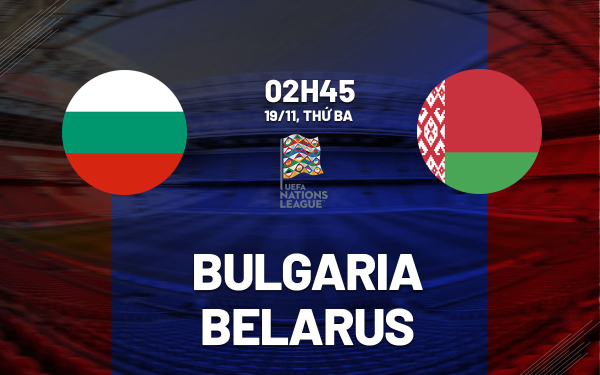 Nhận định bóng đá Bulgaria vs Belarus Nations League hôm nay