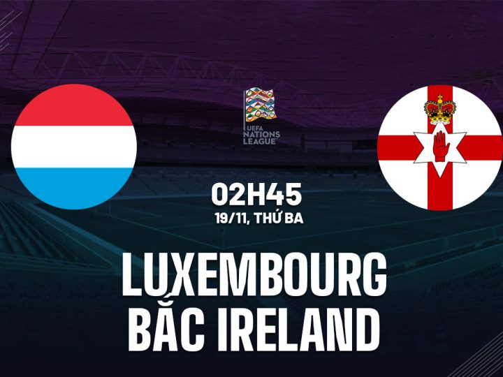 Soi Kèo Luxembourg vs Bắc Ireland, 02h45 ngày 19/11 Nations League