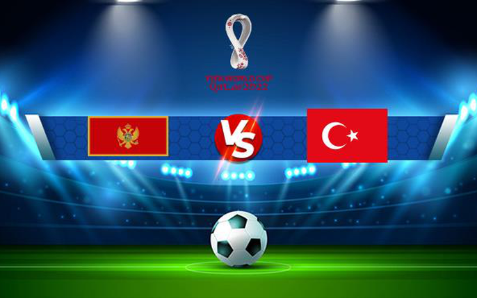 Soi Kèo Montenegro vs Thổ Nhĩ Kỳ, 02h45 ngày 20/11 UEFA Nations League